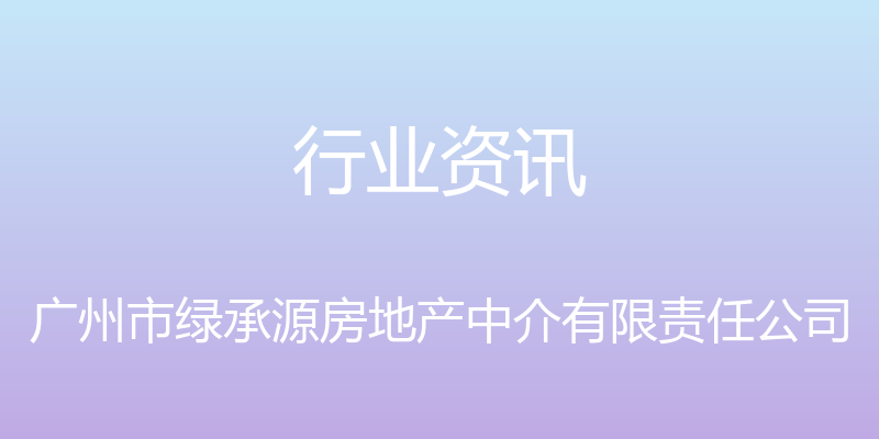 行业资讯 - 广州市绿承源房地产中介有限责任公司