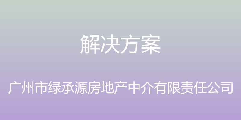 解决方案 - 广州市绿承源房地产中介有限责任公司