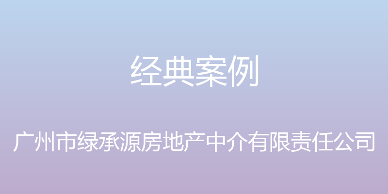 经典案例 - 广州市绿承源房地产中介有限责任公司