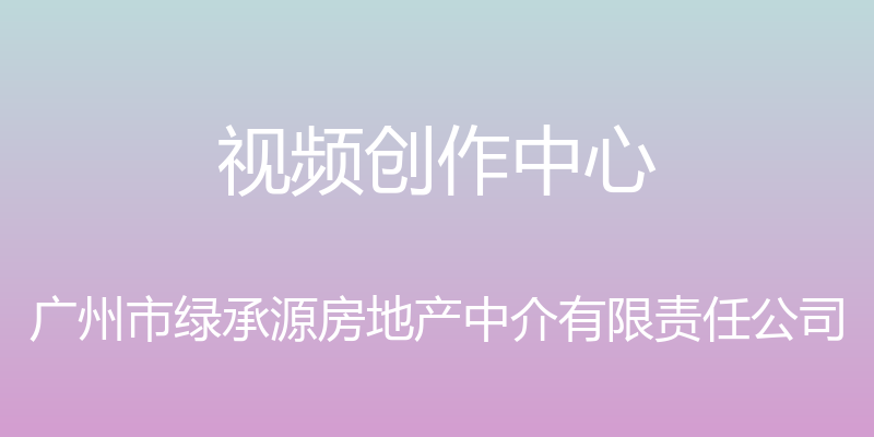 视频创作中心 - 广州市绿承源房地产中介有限责任公司