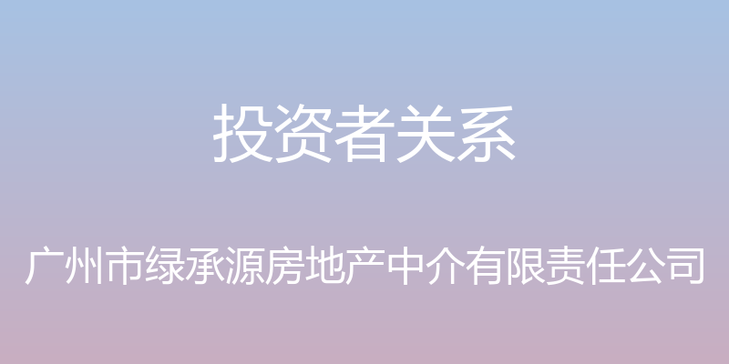 投资者关系 - 广州市绿承源房地产中介有限责任公司