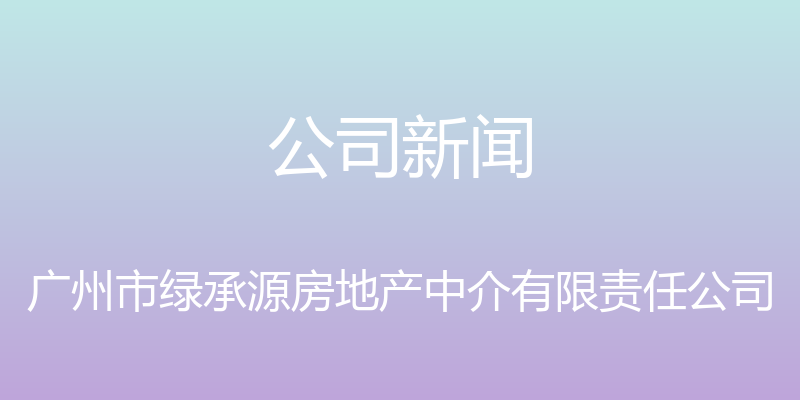 公司新闻 - 广州市绿承源房地产中介有限责任公司