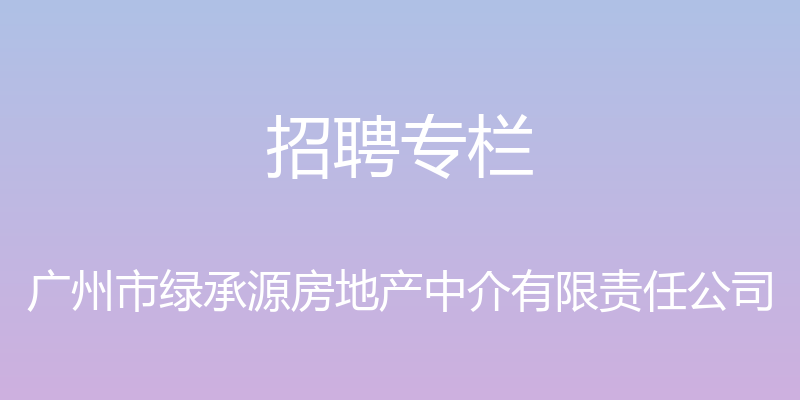 招聘专栏 - 广州市绿承源房地产中介有限责任公司