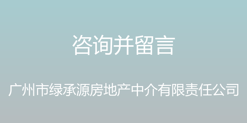 咨询并留言 - 广州市绿承源房地产中介有限责任公司